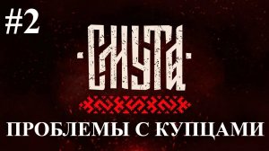 СМУТА: ВЫПУСК #2 - ПРОБЛЕМЫ С КУПЦАМИ