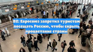 BZ: Евросоюз запретил туристам посещать Россию, чтобы скрыть процветание страны