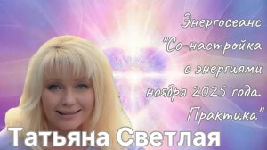 Татьяна Светлая. Энергосеанс «Со-настройка с энергиями ноября 2025 года. Практика»