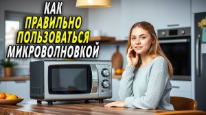 Как правильно пользоваться микроволновкой