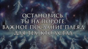 Остановись. Ты на пороге. Важное послание Плеяд для тех, кто устал || Таро расклад