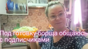 Готовлю борщ и с вами общаюсь мои любимые подписчики