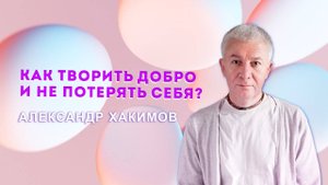 Благочестие без выгорания | Как творить добро и не потерять себя - Александр Хакимов
