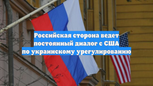 Российская сторона ведет постоянный диалог с США по украинскому урегулированию