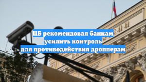ЦБ рекомендовал банкам усилить контроль для противодействия дропперам