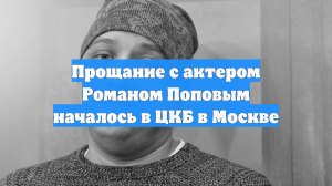 Прощание с актером Романом Поповым началось в ЦКБ в Москве