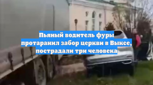 Пьяный водитель фуры протаранил забор церкви в Выксе, пострадали три человека