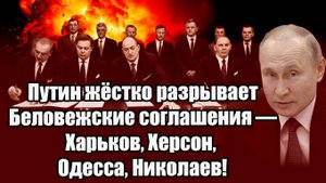 Путин жёстко разрывает Беловежские соглашения Харьков, Херсон, Одесса, Николаев!