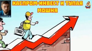 Анатолий ДВ. ХАСПРОМ-ИНВЕСТ И ТУПАЯ МОНЯ