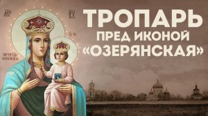 Тропарь Пресвятой Богородице «Озерянская»