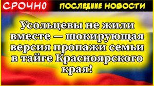 Усольцевы не жили вместе — шокирующая версия пропажи семьи в тайге Красноярского края!