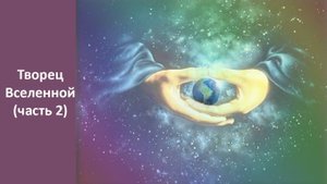 Творец вселенной. (2 часть)