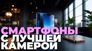 Лучшие камерофоны 2025 — ТОП-5 смартфонов с самой крутой камерой
