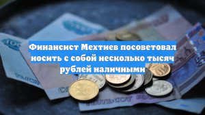 Финансист Мехтиев посоветовал носить с собой несколько тысяч рублей наличными