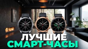 Как выбрать смарт-часы? ТОП-5 лучших моделей 2025 года с подробным обзором