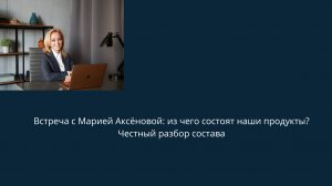 Встреча с Марией Аксёновой: из чего состоят наши продукты?Честный разбор состава