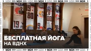 Москвичи могут посетить бесплатные занятия йогой на ВДНХ - Москва 24