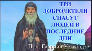 Старец Гавриил Ургебадзе _Три Добродетели Спасут людей в Последнее время