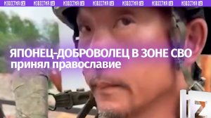 Японский доброволец стал православным, чтобы после смерти быть товарищами – трогательные кадры