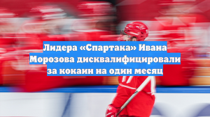 Лидера «Спартака» Ивана Морозова дисквалифицировали за кокаин на один месяц