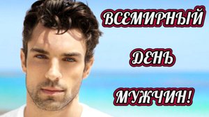 СЕГОДНЯ ВСЕМИРНЫЙ ДЕНЬ МУЖЧИН ! С ПРАЗДНИКОМ ВАС ! ШИКАРНОЕ ПОЗДРАВЛЕНИЕ