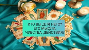 РАСКЛАД ТАРО "КТО ВЫ ДЛЯ НЕГО? ЕГО МЫСЛИ, ЧУВСТВА, ДЕЙСТВИЯ?"