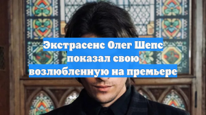 Экстрасенс Олег Шепс показал свою возлюбленную на премьере