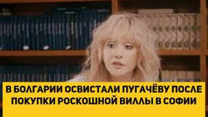 в Болгарии освистали Пугачёву после покупки роскошной виллы в Софии