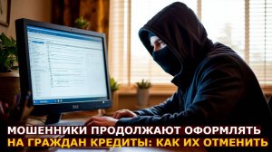 Мошенники продолжают оформлять на граждан кредиты даже при самозапрете: как их отменить