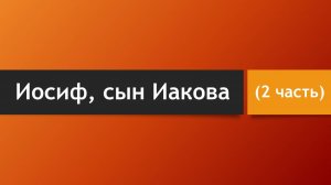 Тема: Иосиф, сын Иакова (2 часть)