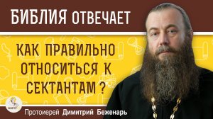 Как относиться к СЕКТАНТАМ ? Лжеучителя и лжепророки. Протоиерей Димитрий Беженарь.