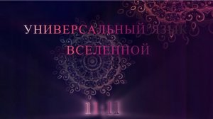 УНИВЕРСАЛЬНЫЙ ЯЗЫК ВСЕЛЕННОЙ. 11:11