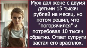 ИСТОРИЯ ИЗ ЖИЗНИ/Муж дал жене с двумя детьми 15 тысяч на месяц, а потом забрал 10 тысяч