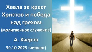 Хвала за крест Христа и победа над грехом (Молитвенное служение) А.Хаеров. 30.10.2025 - четверг
