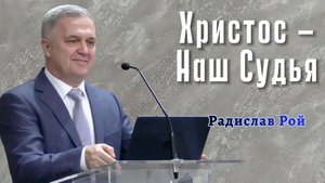 Радислав Рой Проповедь "Христос - Наш Судья"