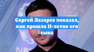 Сергей Лазарев показал, как прошло 11-летие его сына