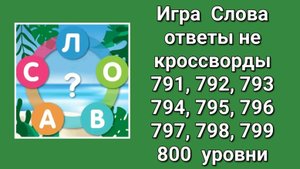 Игра Слова ответы на 791, 792, 793, 794, 795, 796, 797, 798, 799, 800 уровни