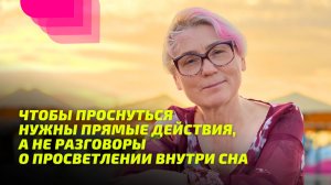 Чтобы Проснуться нужны прямые действия, а не разговоры о Просветлении внутри сна