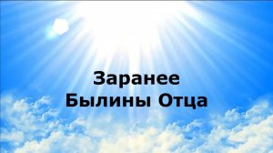 ЗАРАНЕЕ. Былины Отца #наянабелосвет