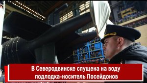 В Северодвинске спущена на воду подлодка-носитель Посейдонов