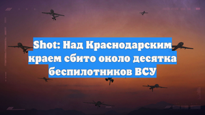 Shot: Над Краснодарским краем сбито около десятка беспилотников ВСУ