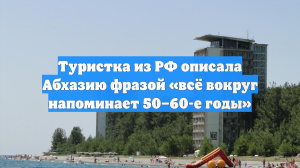 Туристка из РФ описала Абхазию фразой «всё вокруг напоминает 50–60-е годы»