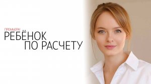 Ребенок по Расчету 1-8 серия сериал Мелодрама Домашний 2025 обзор