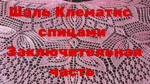 Шаль Клематис спицами  Заключительная часть