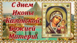 С Днём Казанской Иконы Божьей Матери! Праздничное поздравление!