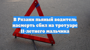 В Рязани пьяный водитель насмерть сбил на тротуаре 11-летнего мальчика