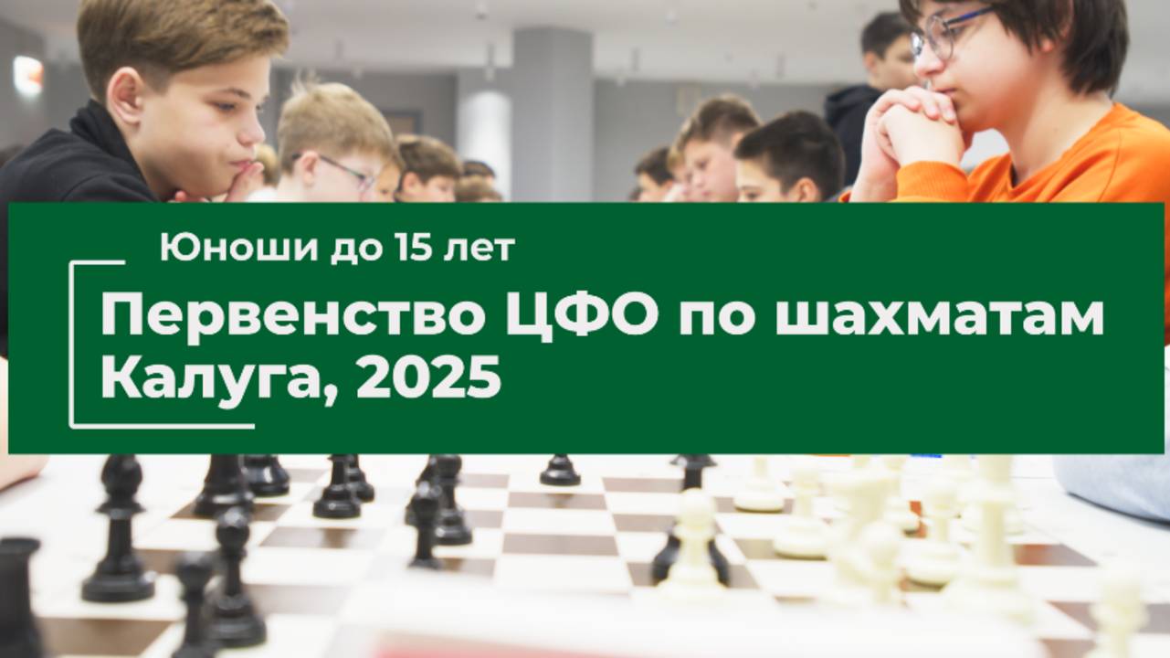 Первенство ЦФО по шахматам. Калуга, 2025. Ю15