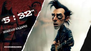 "5:32"  - "ИЗАБЕЛЛО-КАДАРКО"