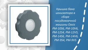 Крышка бака ионизатора в сборе посудомоечной машины Oasis PM-9V5,S4, 10V6,S6, 12V5,S4, 14V6,S6
