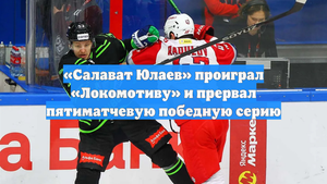 «Салават Юлаев» проиграл «Локомотиву» и прервал пятиматчевую победную серию